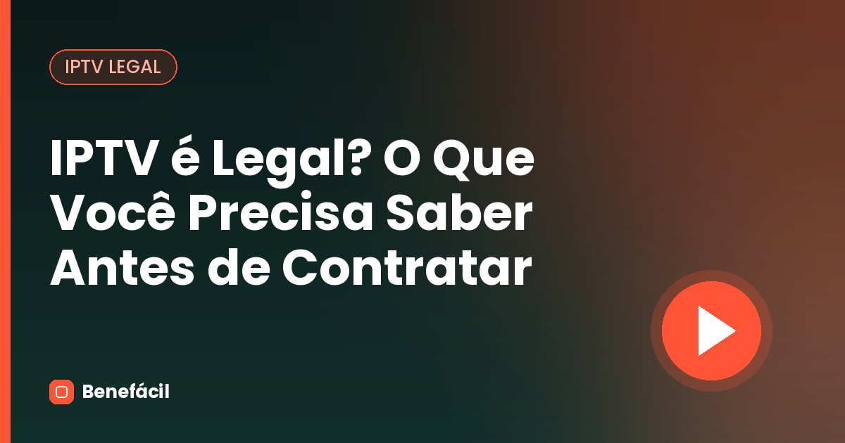 IPTV é Legal? O Que Você Precisa Saber Antes de Contratar