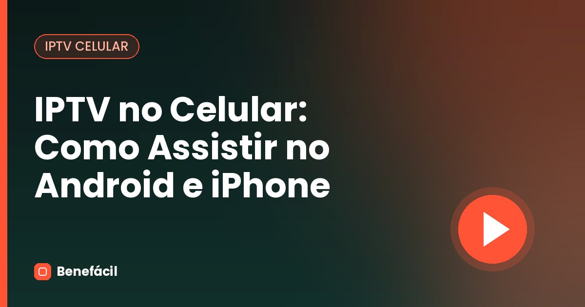IPTV no Celular: Como Assistir no Android e iPhone