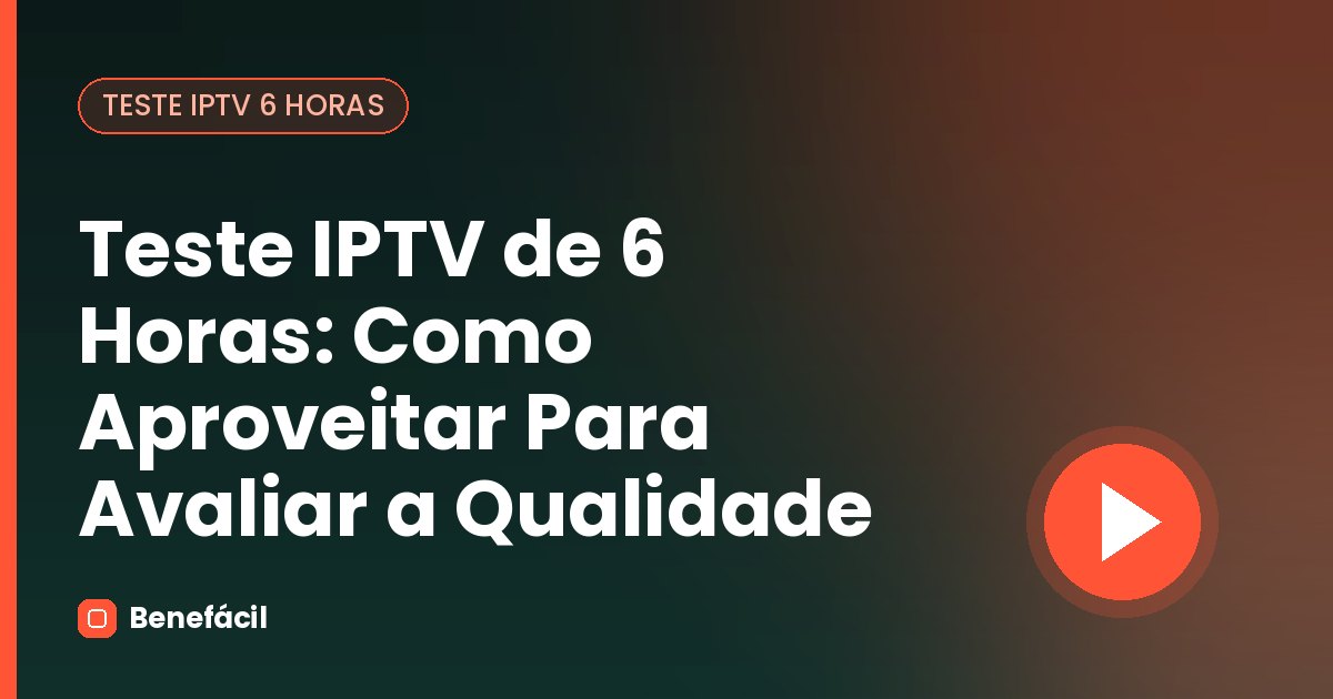 Teste IPTV de 6 Horas: Como Aproveitar Para Avaliar a Qualidade